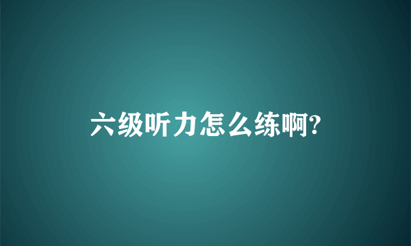 六级听力怎么练啊?