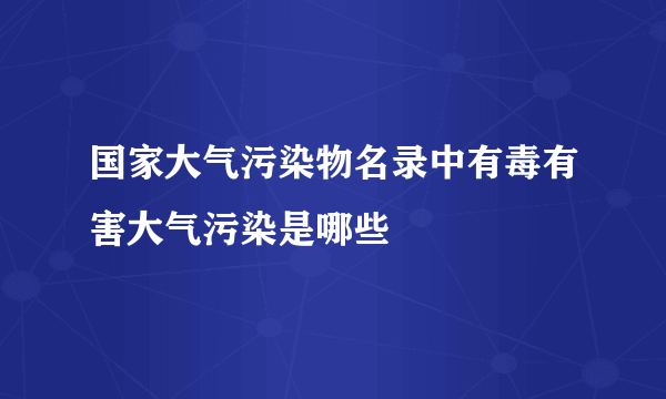 国家大气污染物名录中有毒有害大气污染是哪些
