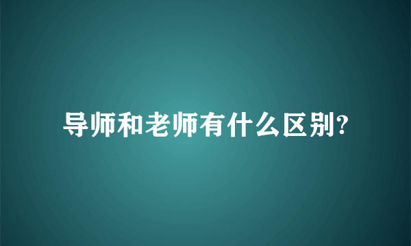 导师和老师有什么区别?