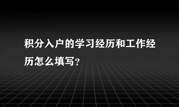 积分入户的学习经历和工作经历怎么填写？