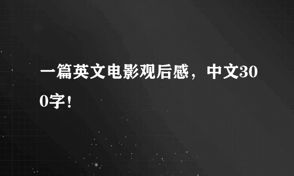 一篇英文电影观后感，中文300字！