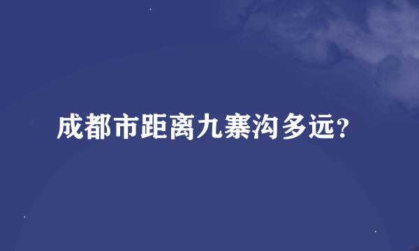 成都市距离九寨沟多远？