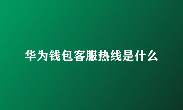 华为钱包客服热线是什么