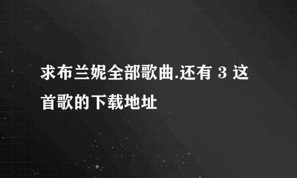 求布兰妮全部歌曲.还有 3 这首歌的下载地址