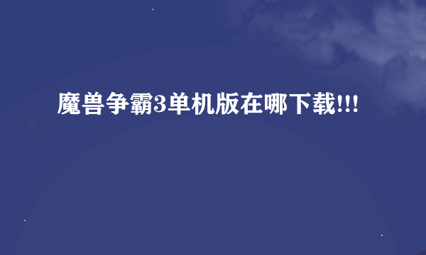 魔兽争霸3单机版在哪下载!!!