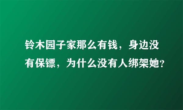 铃木园子家那么有钱，身边没有保镖，为什么没有人绑架她？