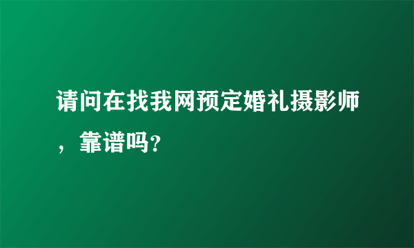 请问在找我网预定婚礼摄影师，靠谱吗？
