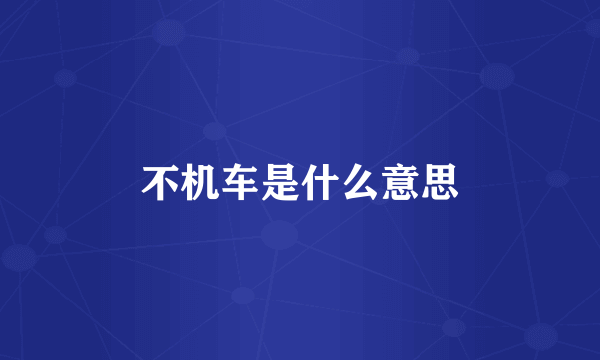 不机车是什么意思