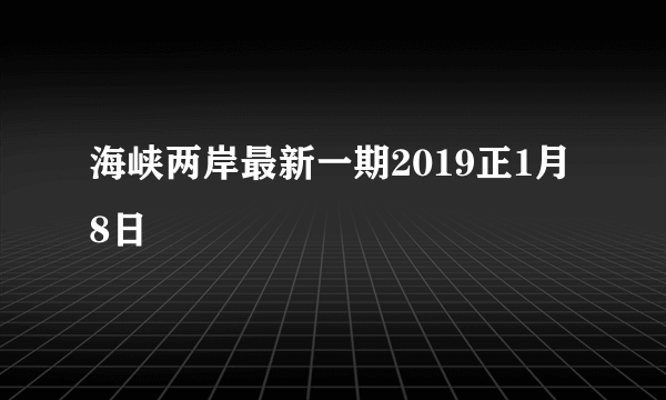 海峡两岸最新一期2019正1月8日