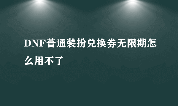 DNF普通装扮兑换券无限期怎么用不了