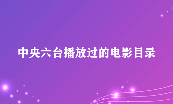 中央六台播放过的电影目录