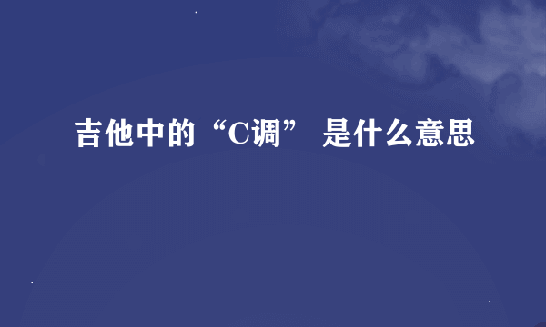 吉他中的“C调” 是什么意思
