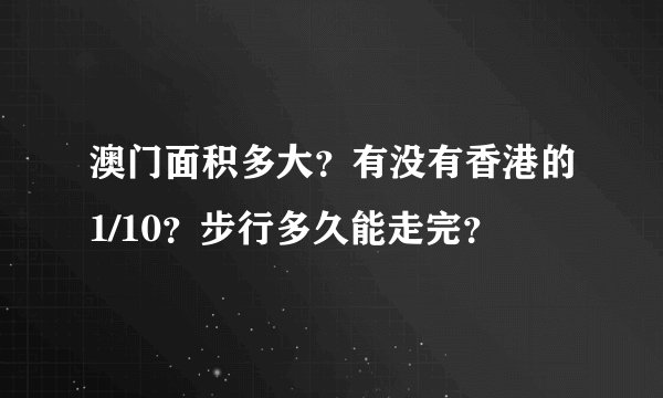 澳门面积多大？有没有香港的1/10？步行多久能走完？