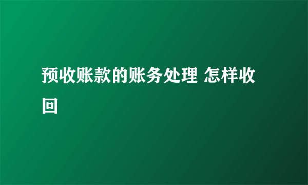 预收账款的账务处理 怎样收回