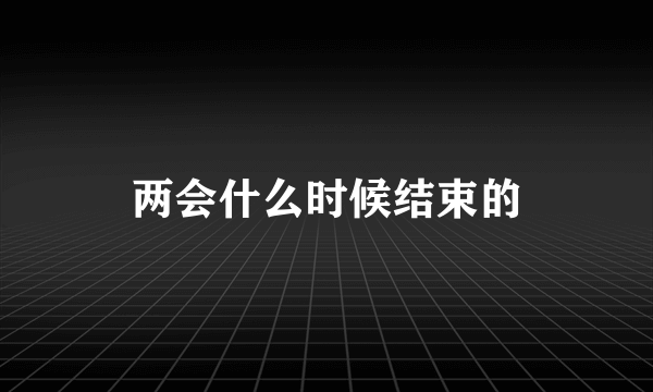 两会什么时候结束的