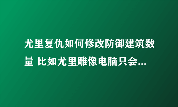 尤里复仇如何修改防御建筑数量 比如尤里雕像电脑只会造一个，如何多造几个