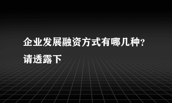 企业发展融资方式有哪几种？请透露下