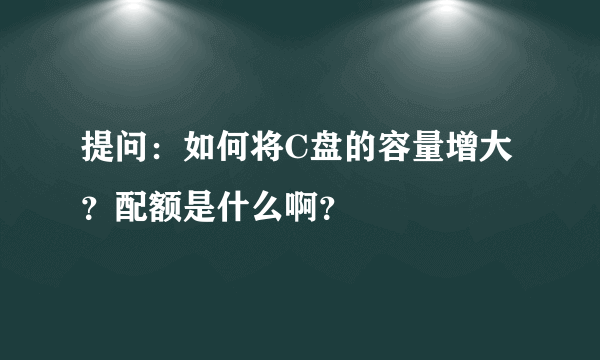提问：如何将C盘的容量增大？配额是什么啊？
