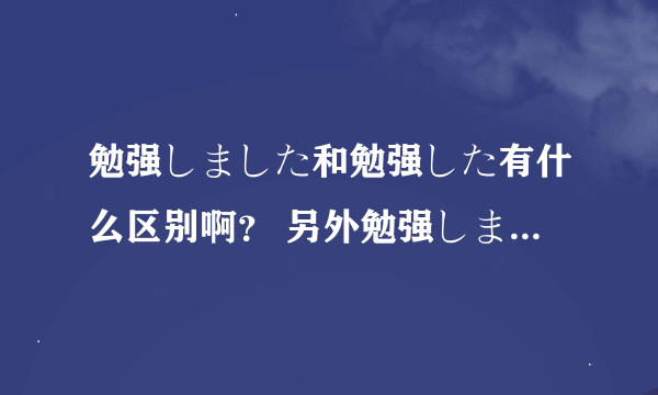 勉强しました和勉强した有什么区别啊？ 另外勉强しました有什么特殊含义吗？