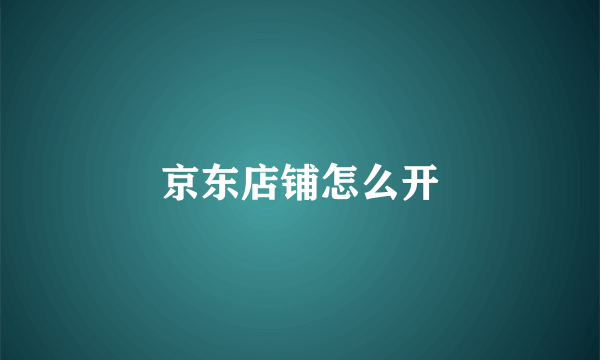 京东店铺怎么开