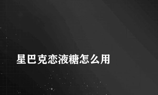 
星巴克恋液糖怎么用

