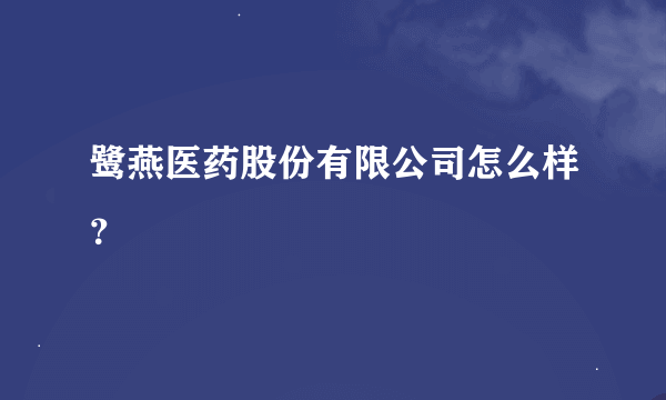 鹭燕医药股份有限公司怎么样？