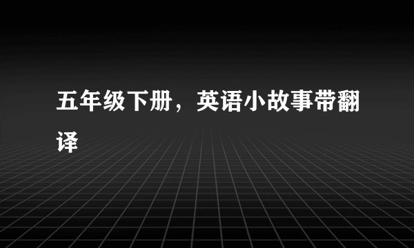 五年级下册，英语小故事带翻译