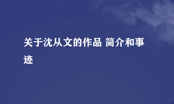 关于沈从文的作品 简介和事迹