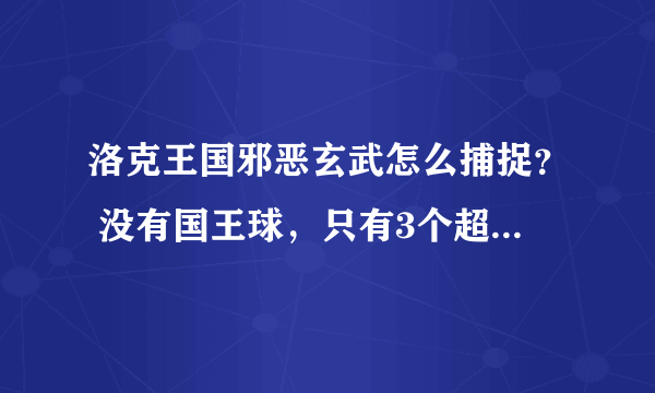 洛克王国邪恶玄武怎么捕捉？ 没有国王球，只有3个超级球 宠物有慈悲为怀技能