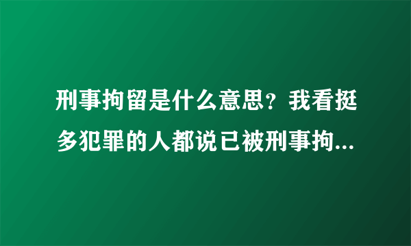 刑事拘留是什么意思？我看挺多犯罪的人都说已被刑事拘留，难道拘留完之后就放出来了吗？还是怎样？我这方
