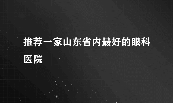 推荐一家山东省内最好的眼科医院
