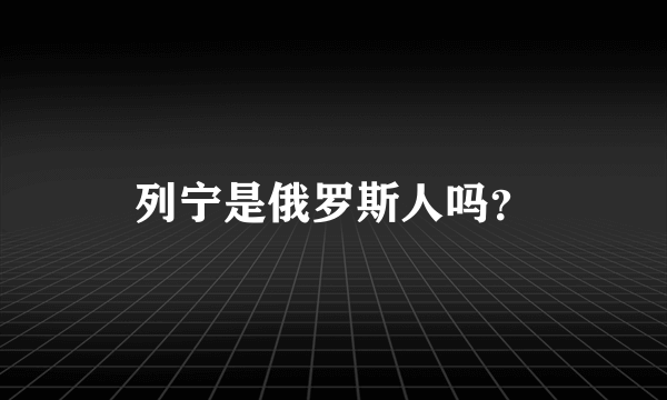 列宁是俄罗斯人吗？