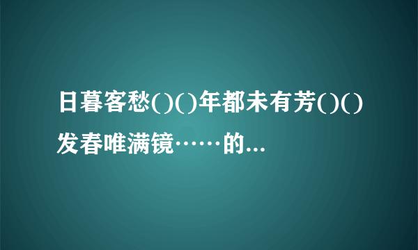 日暮客愁()()年都未有芳()()发春唯满镜……的诗句接龙？