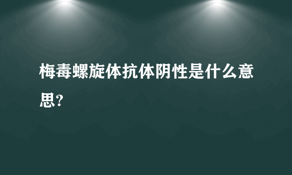 梅毒螺旋体抗体阴性是什么意思?