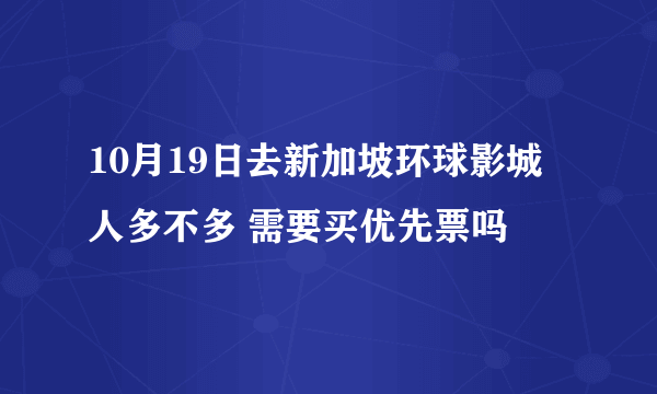 10月19日去新加坡环球影城 人多不多 需要买优先票吗