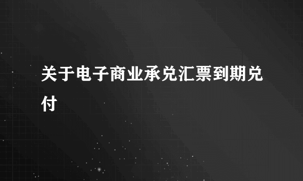 关于电子商业承兑汇票到期兑付