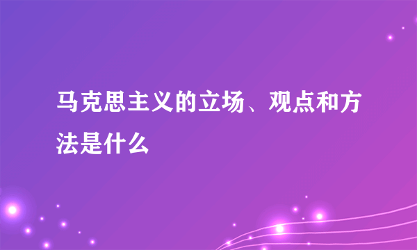 马克思主义的立场、观点和方法是什么