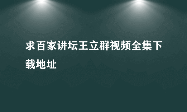 求百家讲坛王立群视频全集下载地址