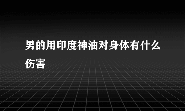 男的用印度神油对身体有什么伤害