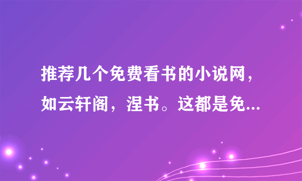 推荐几个免费看书的小说网，如云轩阁，涅书。这都是免费的，且更新超快的。