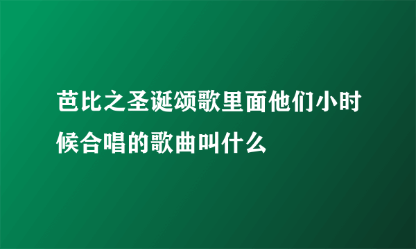芭比之圣诞颂歌里面他们小时候合唱的歌曲叫什么