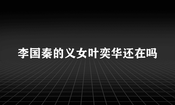李国秦的义女叶奕华还在吗