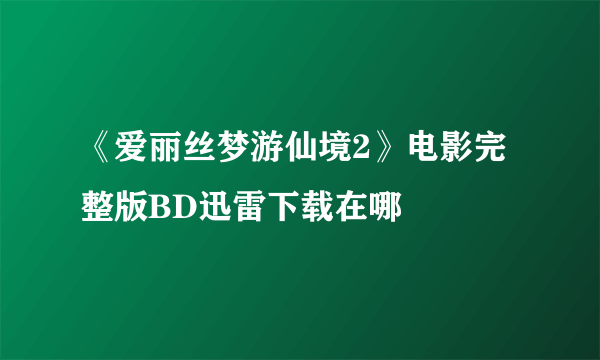 《爱丽丝梦游仙境2》电影完整版BD迅雷下载在哪