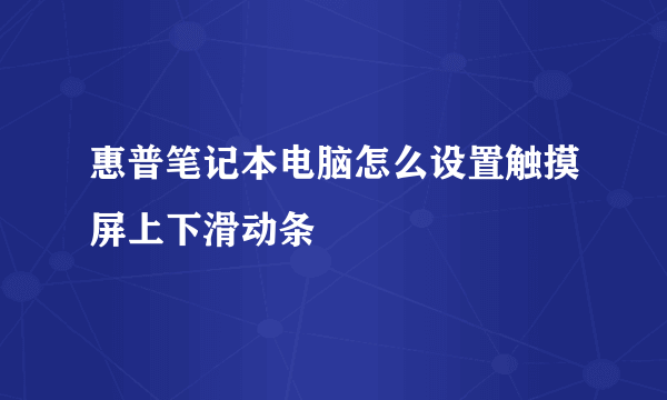 惠普笔记本电脑怎么设置触摸屏上下滑动条