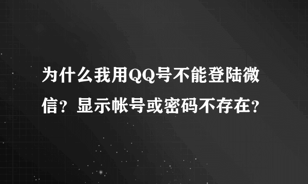 为什么我用QQ号不能登陆微信？显示帐号或密码不存在？