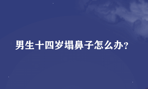 男生十四岁塌鼻子怎么办？