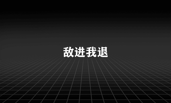 敌进我退