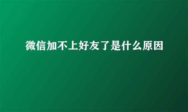 微信加不上好友了是什么原因