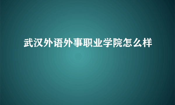 武汉外语外事职业学院怎么样