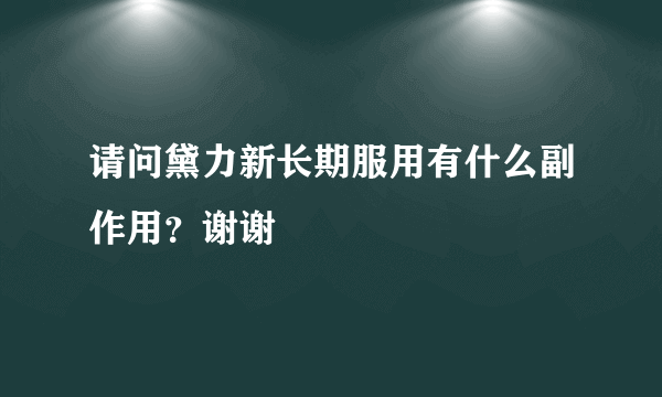 请问黛力新长期服用有什么副作用？谢谢